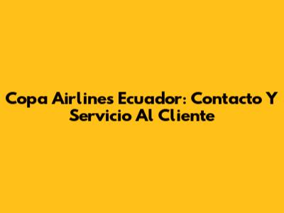 Copa Airlines Ecuador: Contacto Y Servicio Al Cliente