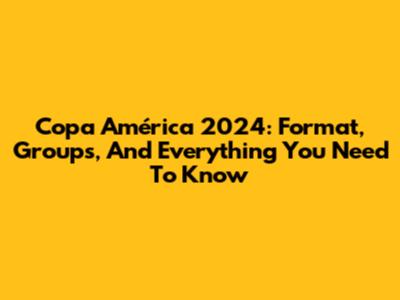 Copa América 2024: Format, Groups, And Everything You Need To Know