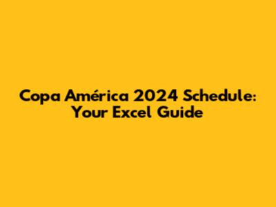 Copa América 2024 Schedule: Your Excel Guide
