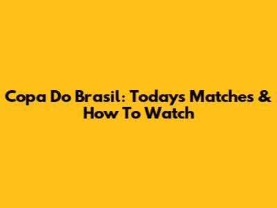 Copa Do Brasil: Today's Matches & How To Watch