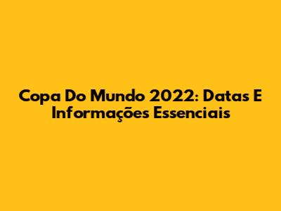 Copa Do Mundo 2022: Datas E Informações Essenciais