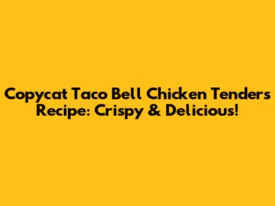 Copycat Taco Bell Chicken Tenders Recipe: Crispy & Delicious!