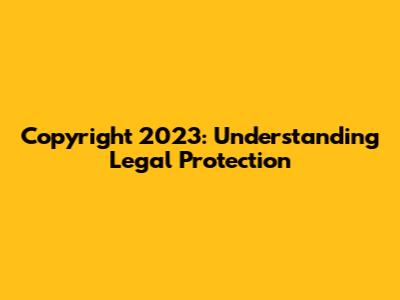 Copyright 2023: Understanding Legal Protection