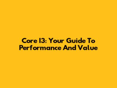 Core I3: Your Guide To Performance And Value