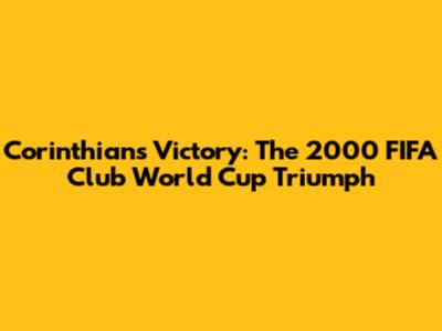 Corinthians' Victory: The 2000 FIFA Club World Cup Triumph