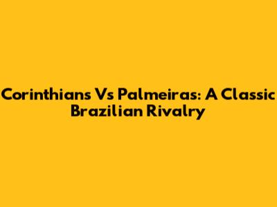 Corinthians Vs Palmeiras: A Classic Brazilian Rivalry