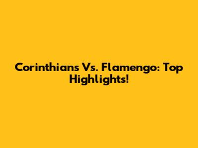 Corinthians Vs. Flamengo: Top Highlights!