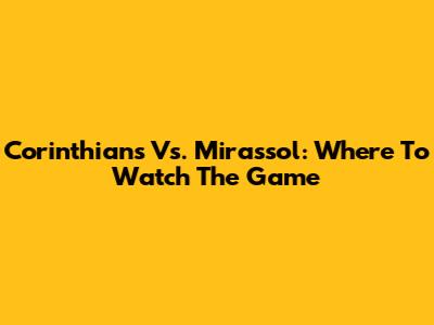Corinthians Vs. Mirassol: Where To Watch The Game