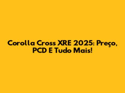 Corolla Cross XRE 2025: Preço, PCD E Tudo Mais!