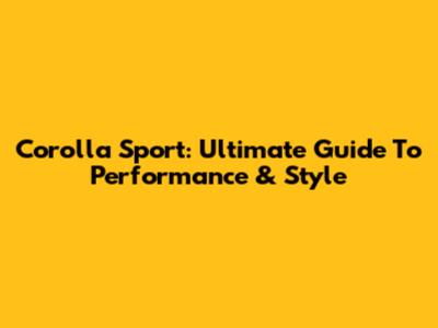 Corolla Sport: Ultimate Guide To Performance & Style