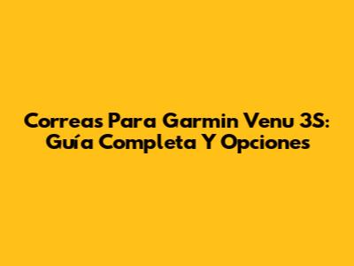 Correas Para Garmin Venu 3S: Guía Completa Y Opciones