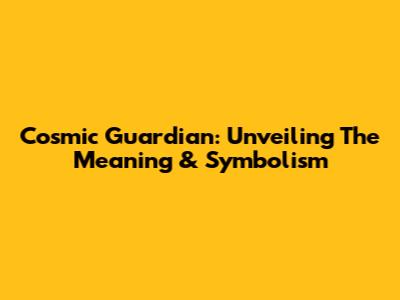 Cosmic Guardian: Unveiling The Meaning & Symbolism