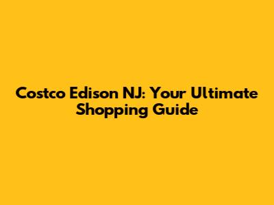 Costco Edison NJ: Your Ultimate Shopping Guide