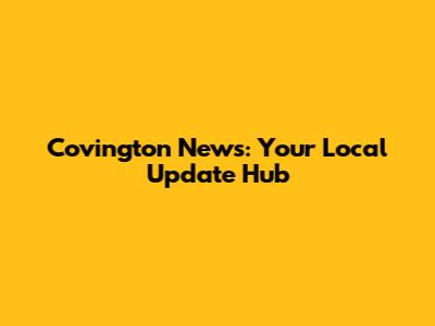 Covington News: Your Local Update Hub