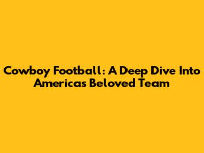 Cowboy Football: A Deep Dive Into America's Beloved Team