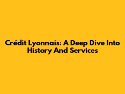 Crédit Lyonnais: A Deep Dive Into History And Services