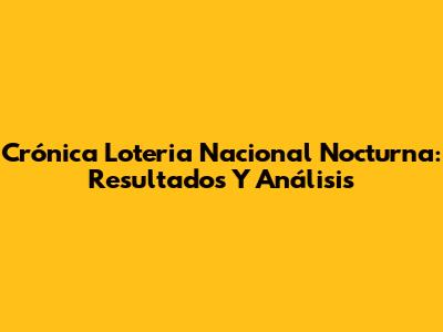 Crónica Loteria Nacional Nocturna: Resultados Y Análisis