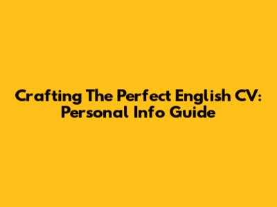 Crafting The Perfect English CV: Personal Info Guide