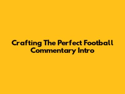 Crafting The Perfect Football Commentary Intro