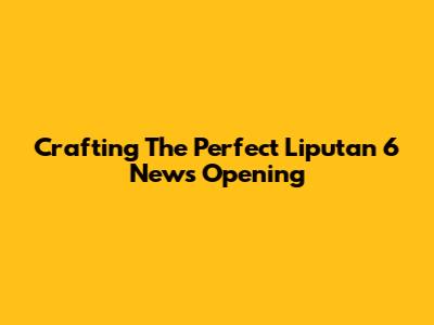 Crafting The Perfect Liputan 6 News Opening
