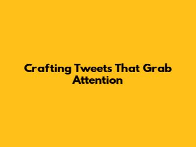 Crafting Tweets That Grab Attention