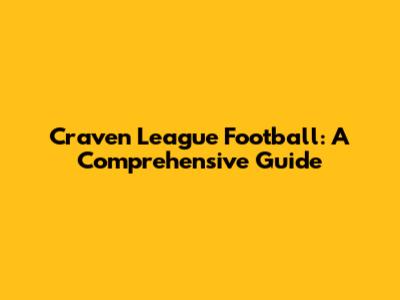 Craven League Football: A Comprehensive Guide