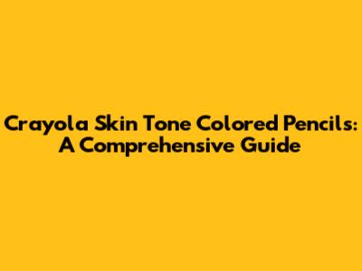 Crayola Skin Tone Colored Pencils: A Comprehensive Guide