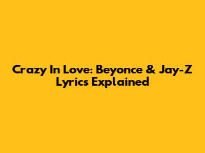 Crazy In Love: Beyonce & Jay-Z Lyrics Explained