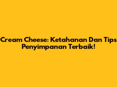 Cream Cheese: Ketahanan Dan Tips Penyimpanan Terbaik!