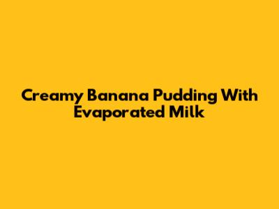 Creamy Banana Pudding With Evaporated Milk