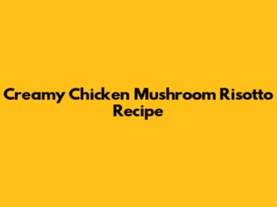 Creamy Chicken Mushroom Risotto Recipe