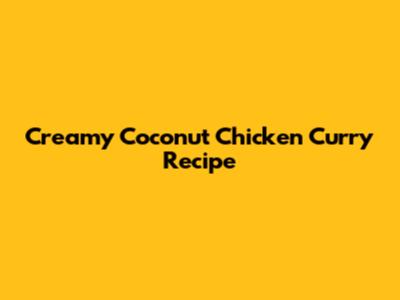 Creamy Coconut Chicken Curry Recipe