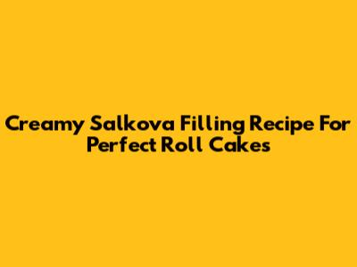 Creamy Salkova Filling Recipe For Perfect Roll Cakes