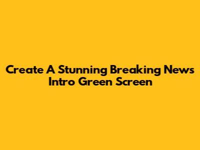 Create A Stunning Breaking News Intro Green Screen
