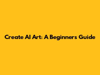 Create AI Art: A Beginner's Guide
