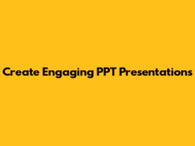 Create Engaging PPT Presentations