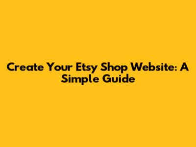 Create Your Etsy Shop Website: A Simple Guide