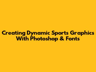 Creating Dynamic Sports Graphics With Photoshop & Fonts