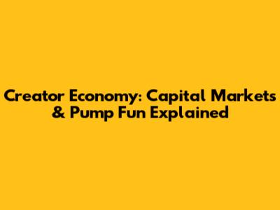 Creator Economy: Capital Markets & Pump Fun Explained
