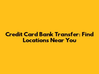 Credit Card Bank Transfer: Find Locations Near You