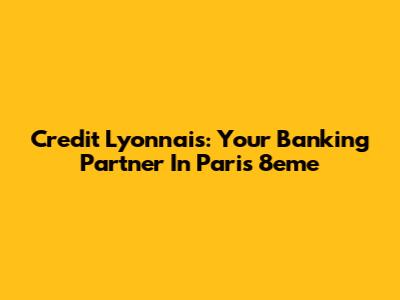 Credit Lyonnais: Your Banking Partner In Paris 8eme