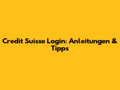 Credit Suisse Login: Anleitungen & Tipps