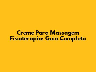 Creme Para Massagem Fisioterapia: Guia Completo