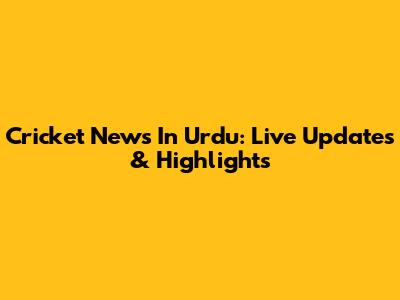 Cricket News In Urdu: Live Updates & Highlights