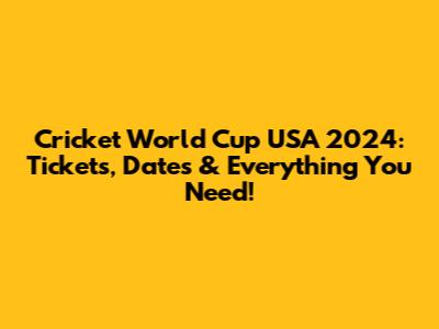 Cricket World Cup USA 2024: Tickets, Dates & Everything You Need!