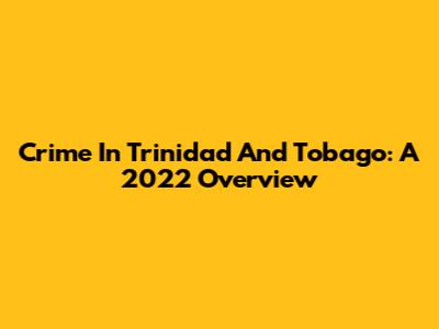 Crime In Trinidad And Tobago: A 2022 Overview