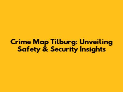 Crime Map Tilburg: Unveiling Safety & Security Insights