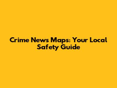 Crime News Maps: Your Local Safety Guide