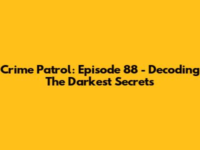 Crime Patrol: Episode 88 - Decoding The Darkest Secrets