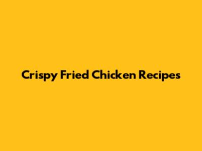 Crispy Fried Chicken Recipes